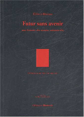 Tétralogie fin de siècle. Vol. 1. Futur sans avenir : une histoire des années soixante-dix