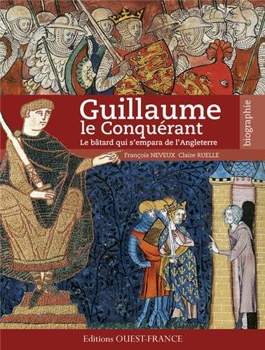 Guillaume le Conquérant : le bâtard qui s'empara de l'Angleterre