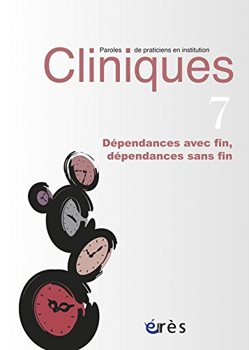 Cliniques : paroles de praticiens en institution, n° 7. Dépendances avec fin, dépendances sans fin