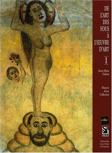 De l'art des fous à l'oeuvre d'art. Vol. 1. Histoire d'une collection