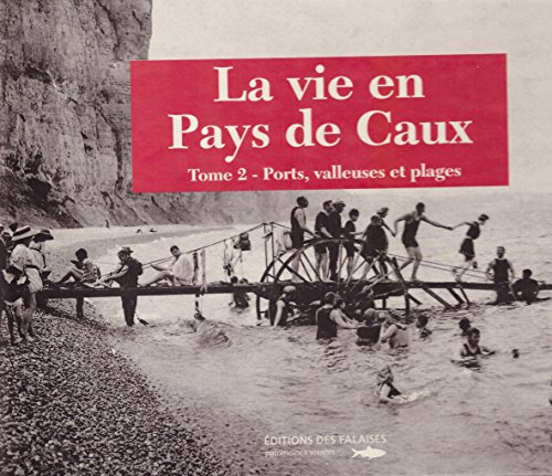 La vie en pays de Caux. Vol. 2. Ports, valleuses et plages