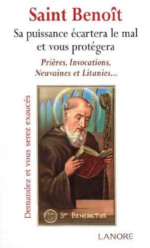 Saint Benoît : sa puissance écartera le mal et vous protégera : prières, invocations, neuvaines et l