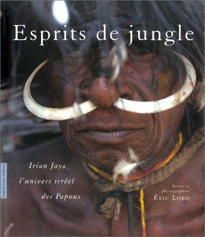 Esprits de jungle : Irian Jaya, l'univers irréel des Papous