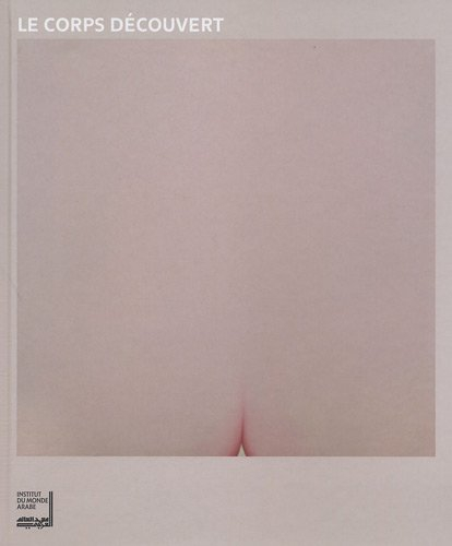 Le corps découvert : exposition, Paris, Institut du monde arabe, du 27 mars au 15 juillet 2012