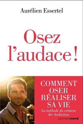 Osez l'audace ! : comment oser réaliser sa vie