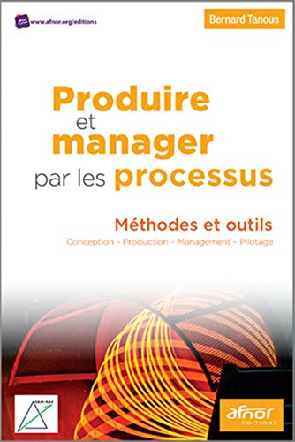 Produire et manager par les processus : méthodes et outils : conception, production, management, pil