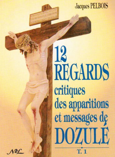 Douze regards critiques des apparitions et messages de Dozulé. Vol. 1