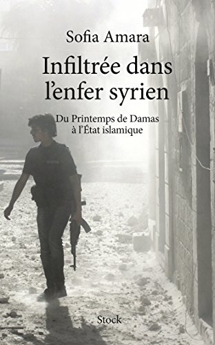 Infiltrée dans l'enfer syrien : du printemps de Damas à l'Etat islamique