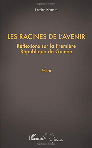 Les racines de l'avenir : réflexions sur la Première République de Guinée : essai