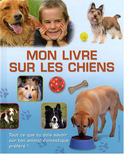 Mon livre sur les chiens : tout ce que tu dois savoir sur ton animal domestique préféré !