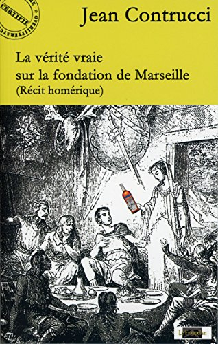 La vérité vraie sur la fondation de Marseille : récit homérique