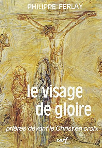 Le Visage de la gloire : prières devant le Christ en croix