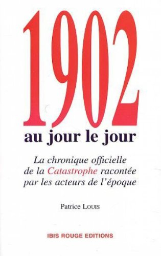 1902 au jour le jour : la chronique officielle de la catastrophe racontée par les acteurs de l'époqu