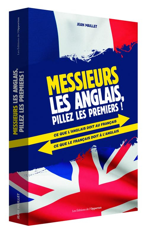 Messieurs les Anglais, pillez les premiers ! : ce que l'anglais doit au français, ce que le français