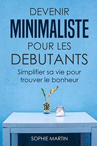 Devenir minimaliste pour les débutants: Simplifier sa vie pour trouver le bonheur