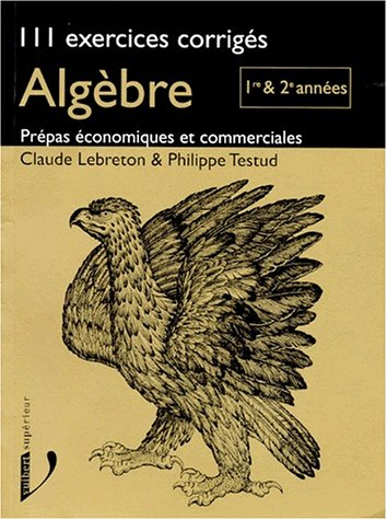 Algèbre, 111 exercices corrigés prépas économiques et commerciales : 1re et 2e années