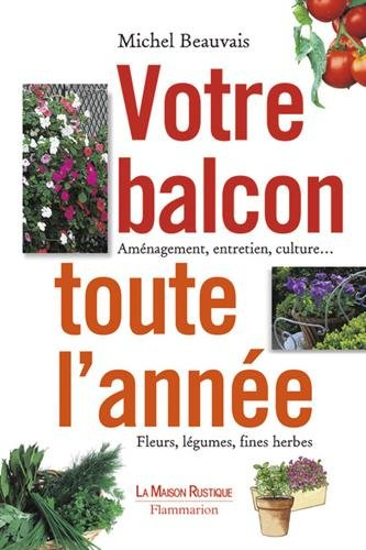 Votre balcon toute l'année : aménagement, entretien, culture : fleurs, légumes, fines herbes