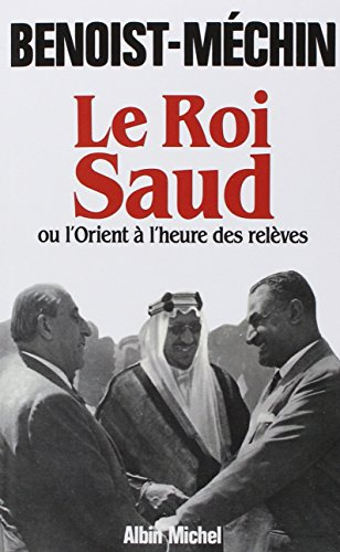 Le Roi Saud ou l'Orient à l'heure des relèves