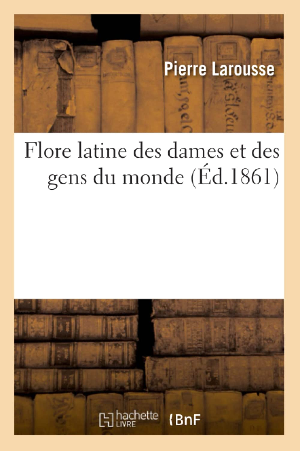 Flore latine des dames et des gens du monde ou Clef des citations latines : que l'on rencontre fréqu