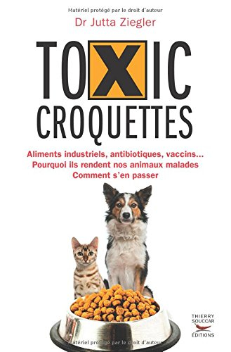 Toxic croquettes : aliments industriels, antibiotiques, vaccins... : pourquoi ils rendent nos animau