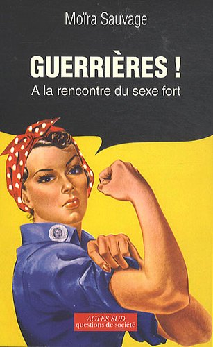 Guerrières ! : à la rencontre du sexe fort : essai