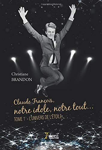 Claude François, notre idole, notre tout? Tome 1 : L?univers de l?étoile