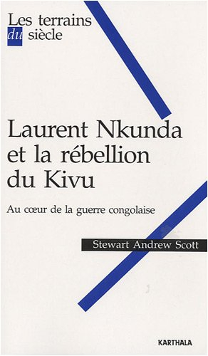 Laurent Nkunda et la rébellion du Kivu : au coeur de la guerre congolaise