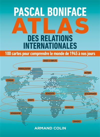 Atlas des relations internationales : 100 cartes pour comprendre le monde de 1945 à nos jours
