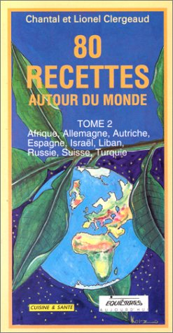 80 recettes autour du monde : Afrique, Allemagne, Autriche, Espagne, Israël, Liban, Russie, Suisse, 