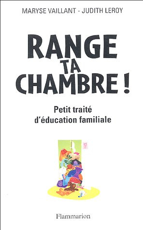 Range ta chambre ! : petit traité d'éducation familiale