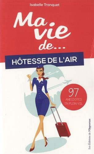 Ma vie de... hôtesse de l'air : 97 anecdotes en plein vol