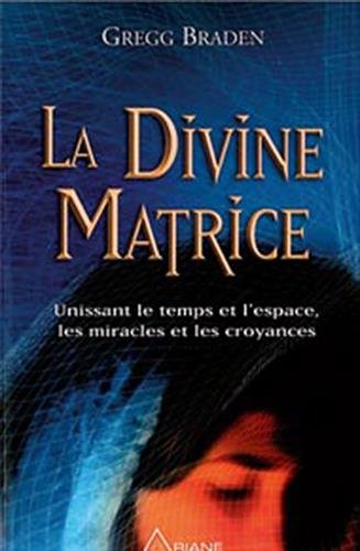 La divine matrice : unissant le temps et l'espace, les miracles et les croyances