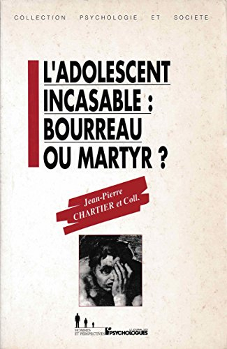 l'adolescent incasable : bourreau ou martyr ?
