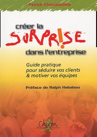 Créer la surprise dans l'entreprise : guide pratique pour séduire vos clients et motiver vos équipes