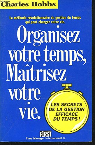 Organisez votre temps, maîtrisez votre vie : découvrez le système révolutionnaire de gestion du temp