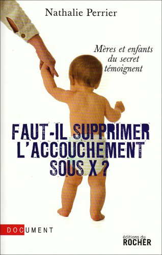 Faut-il supprimer l'accouchement sous X ? : mères et enfants du secret témoignent : document