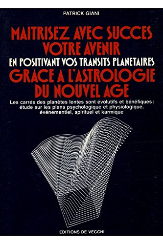 Maîtrisez avec succès votre avenir : en positivant vos transits planétaires grâce à l'astrologie du 