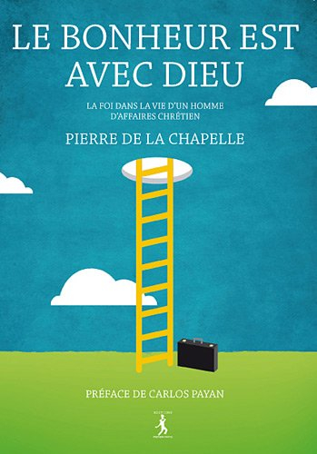 Le bonheur est avec Dieu : la foi dans la vie d'un homme d'affaires chrétien