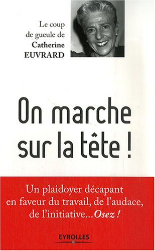 On marche sur la tête ! : un plaidoyer décapant en faveur du travail, de l'audace, de l'initiative..