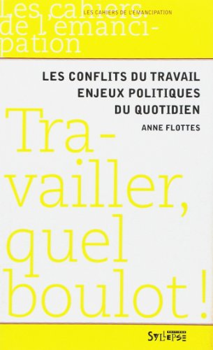Travailler, quel boulot ! : les conflits du travail, enjeux politiques du quotidien