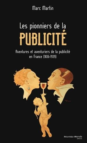 Les pionniers de la publicité : aventures et aventuriers de la publicité en France (1836-1939)