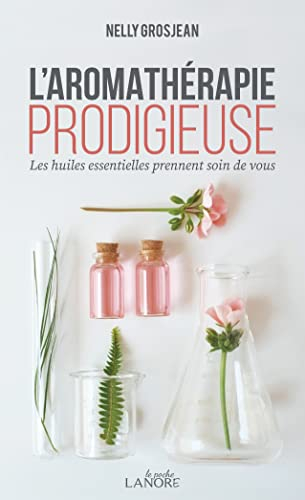 L'aromathérapie prodigieuse : les huiles essentielles prennent soin de vous
