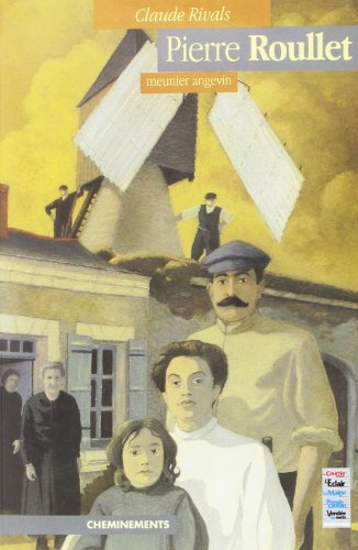 Pierre Roullet : la vie d'un meunier : la vie d'un meunier au moulin à vent de la Bigotière à la "Be