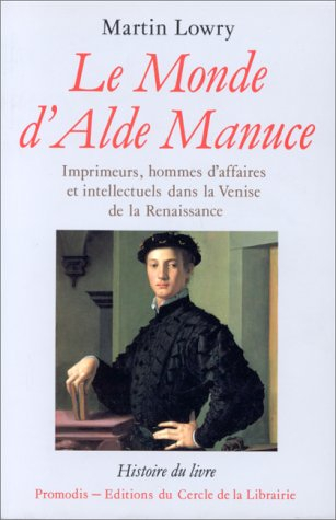 Le monde d'Alde Manuce : imprimeurs, hommes d'affaires et intellectuels dans la Venise de la Renaiss