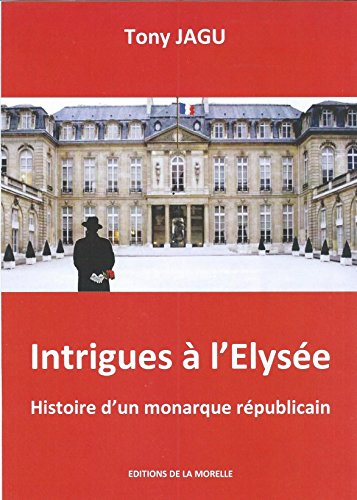 Intrigues à l'Elysée : histoire d'un monarque républicain