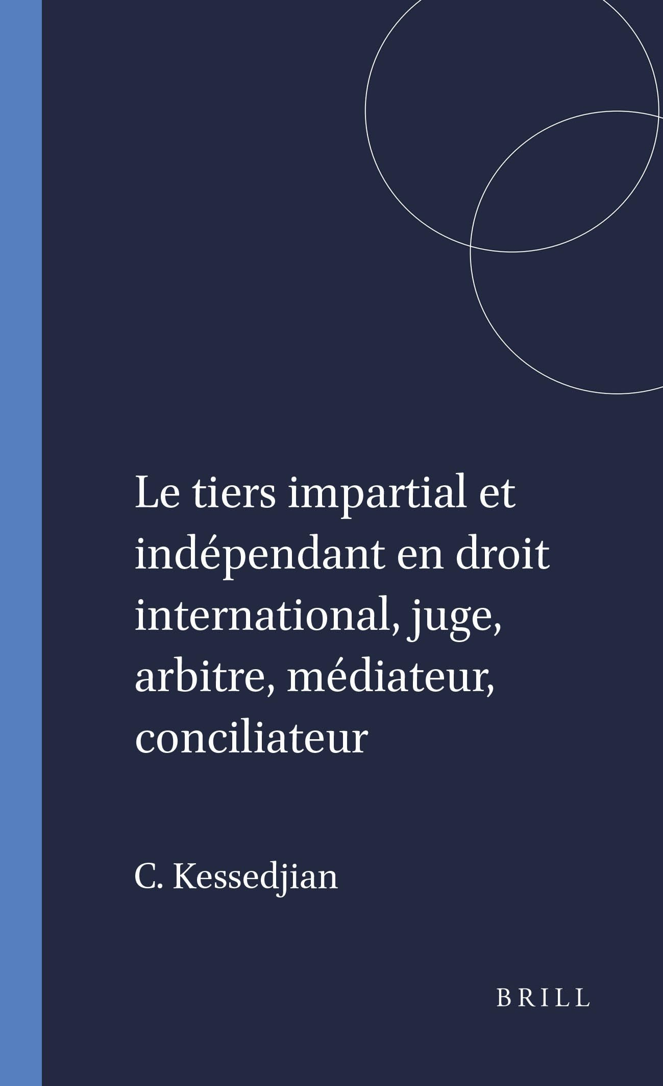 Le Tiers Impartial Et Indépendant En Droit International: Juge, Arbitre, Médiateur, Conciliateur