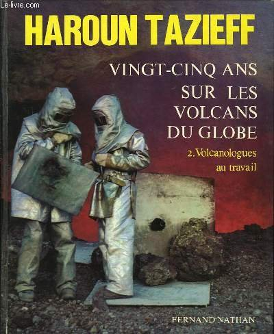 vingt cinq ans sur les volcans du globe/ tome 2:volcanologues au travail