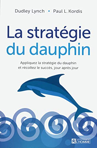 La stratégie du dauphin : apprliquez la stratégie du dauphin et recoltez le succès, jour après jour