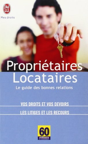 Propriétaires-locataires : le guide des bonnes relations : vos droits et vos devoirs, les litiges et