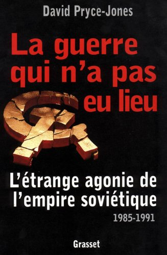 La guerre qui n'a pas eu lieu : l'étrange agonie de l'Empire soviétique, 1985-1991